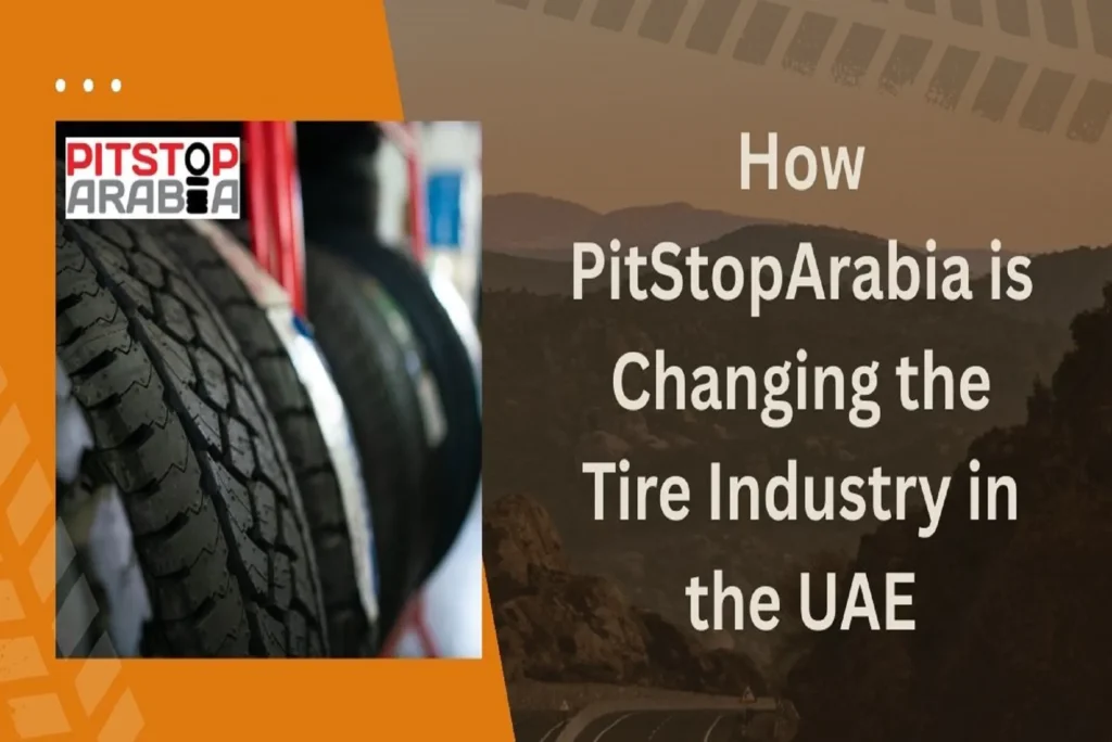 The Rise of Online Tire Services How PitStopArabia is Changing the Tire Industry in the UAE