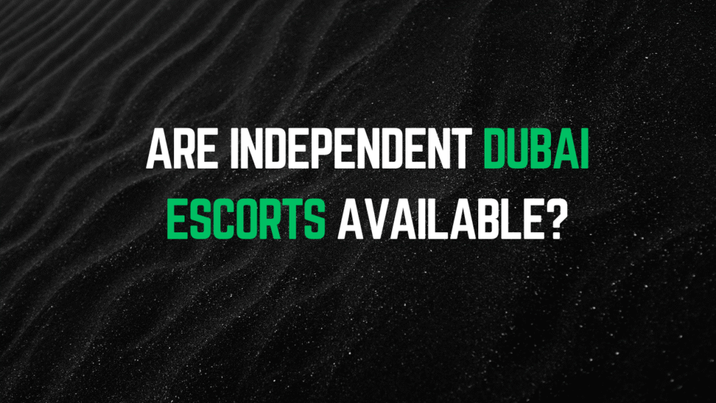 Are independent Dubai escorts available