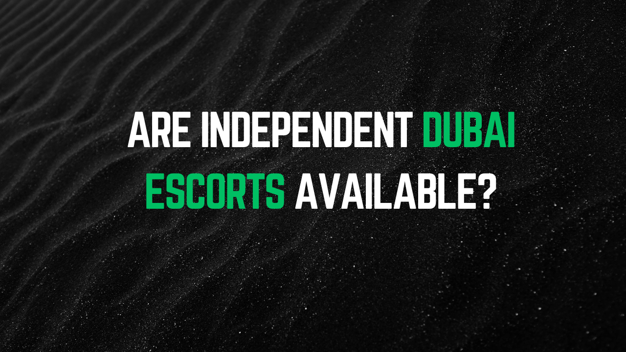 Are independent Dubai escorts available